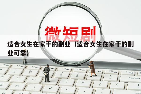 适合女生在家干的副业（适合女生在家干的副业可靠）