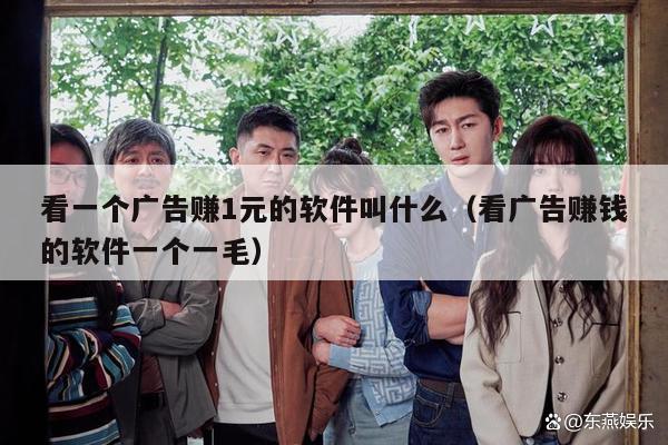 看一个广告赚1元的软件叫什么（看广告赚钱的软件一个一毛）