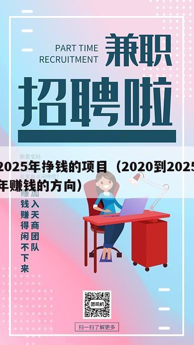 2025年挣钱的项目（2020到2025年赚钱的方向）