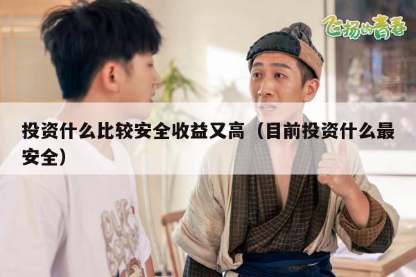 投资什么比较安全收益又高（目前投资什么最安全）