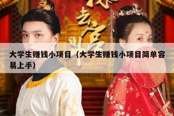 大学生赚钱小项目（大学生赚钱小项目简单容易上手）