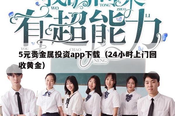 5元贵金属投资app下载（24小时上门回收黄金）