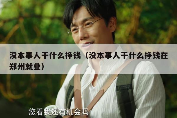 没本事人干什么挣钱（没本事人干什么挣钱在郑州就业）