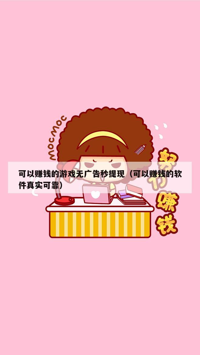 可以赚钱的游戏无广告秒提现（可以赚钱的软件真实可靠）
