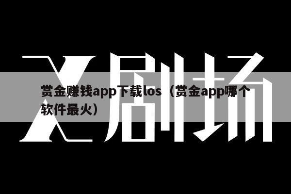 赏金赚钱app下载los（赏金app哪个软件最火）