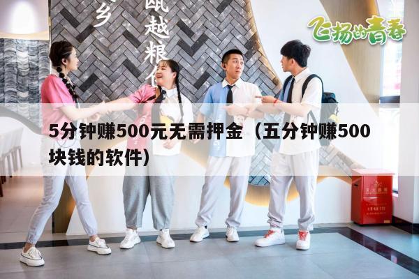 5分钟赚500元无需押金（五分钟赚500块钱的软件）