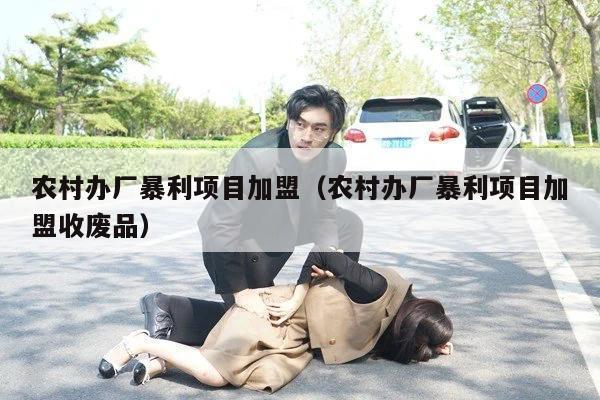 农村办厂暴利项目加盟（农村办厂暴利项目加盟收废品）