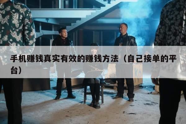 手机赚钱真实有效的赚钱方法（自己接单的平台）