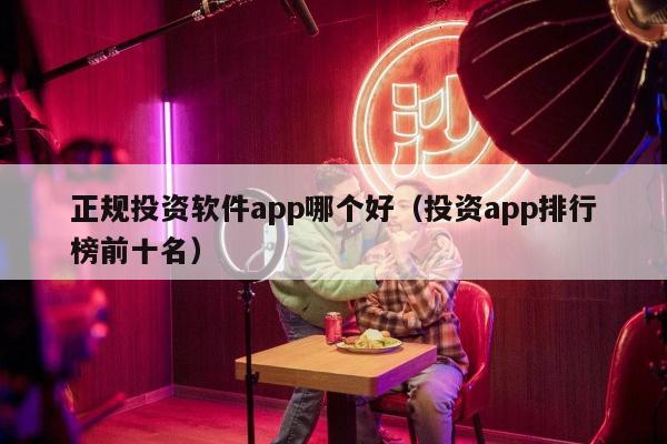 正规投资软件app哪个好（投资app排行榜前十名）
