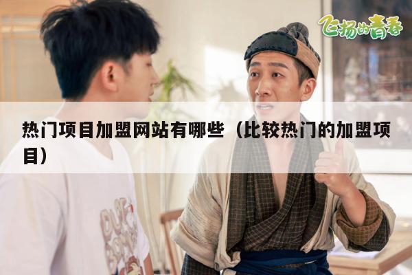 热门项目加盟网站有哪些（比较热门的加盟项目）