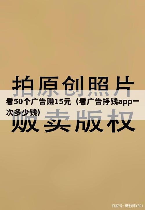 看50个广告赚15元（看广告挣钱app一次多少钱）