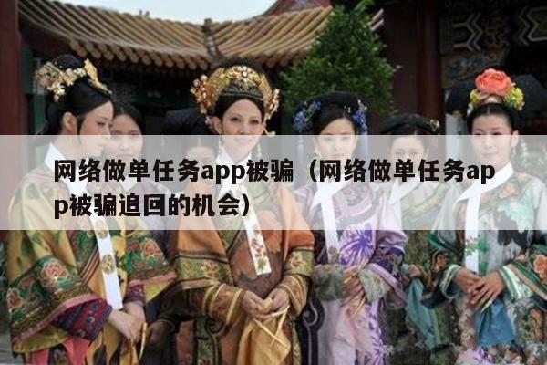 网络做单任务app被骗（网络做单任务app被骗追回的机会）