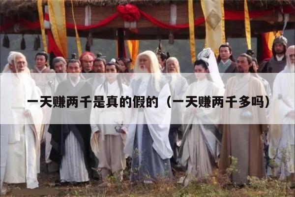 一天赚两千是真的假的（一天赚两千多吗）