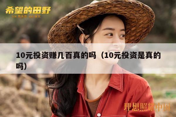 10元投资赚几百真的吗（10元投资是真的吗）