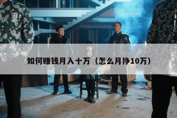 如何赚钱月入十万（怎么月挣10万）
