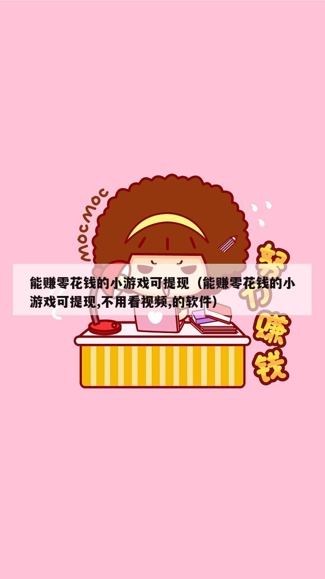 能赚零花钱的小游戏可提现（能赚零花钱的小游戏可提现,不用看视频,的软件）