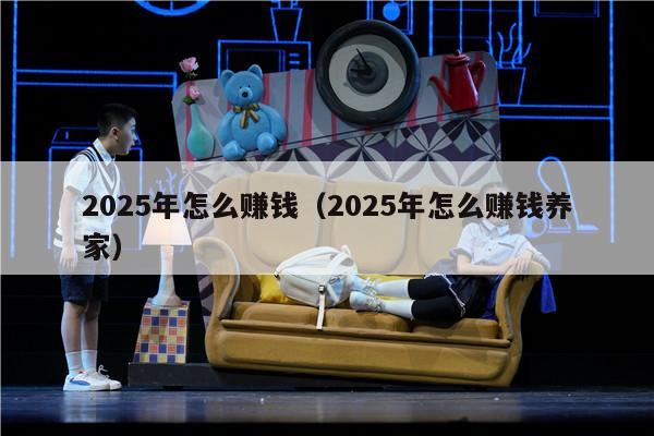2025年怎么赚钱（2025年怎么赚钱养家）