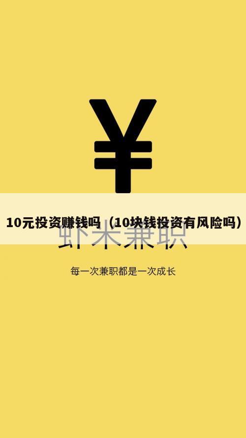 10元投资赚钱吗（10块钱投资有风险吗）