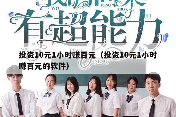 投资10元1小时赚百元（投资10元1小时赚百元的软件）