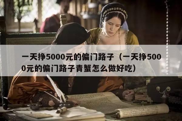 一天挣5000元的偏门路子（一天挣5000元的偏门路子青蟹怎么做好吃）