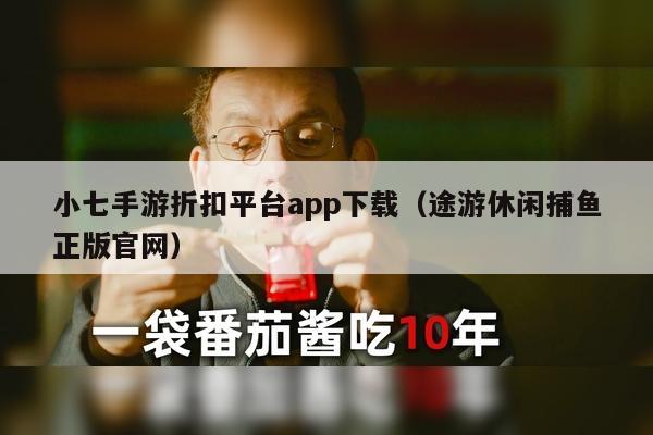 小七手游折扣平台app下载（途游休闲捕鱼正版官网）
