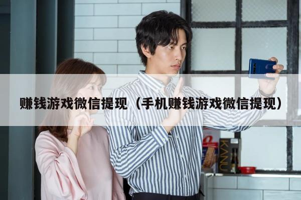 赚钱游戏微信提现（手机赚钱游戏微信提现）