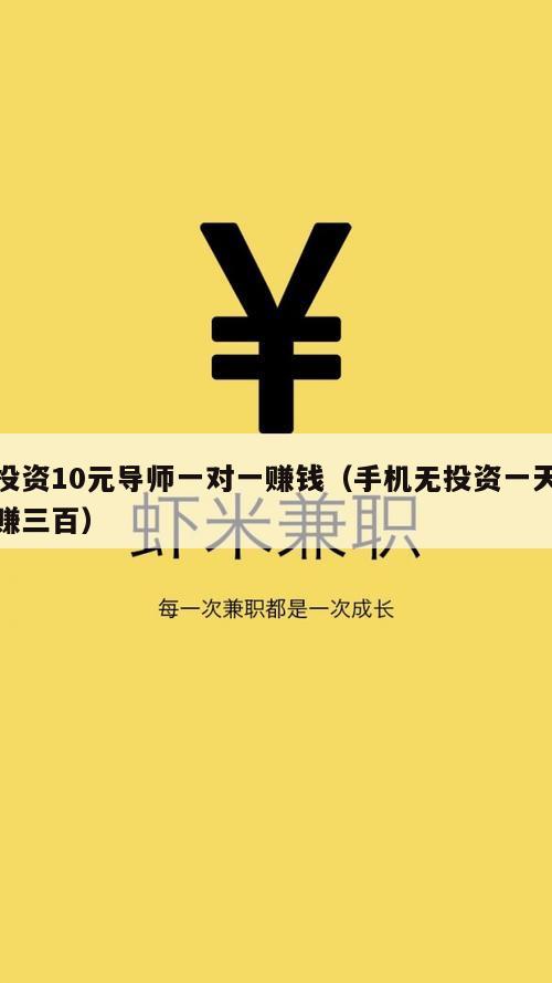 投资10元导师一对一赚钱（手机无投资一天赚三百）