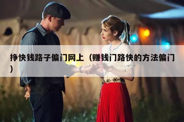 挣快钱路子偏门网上（赚钱门路快的方法偏门）