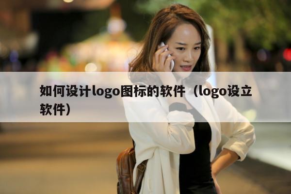 如何设计logo图标的软件（logo设立软件）