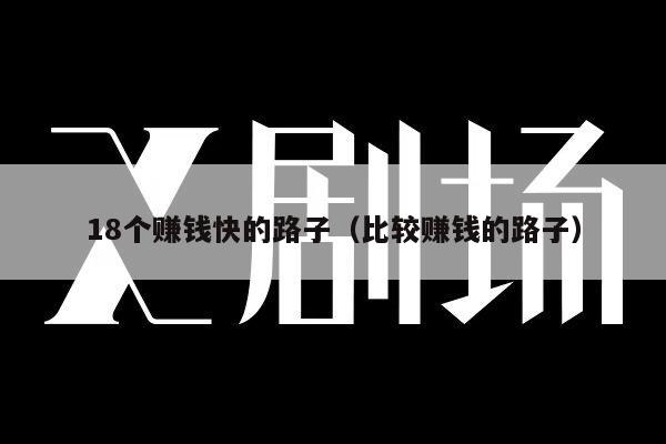 18个赚钱快的路子（比较赚钱的路子）