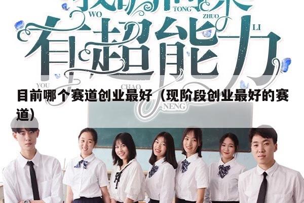 目前哪个赛道创业最好（现阶段创业最好的赛道）