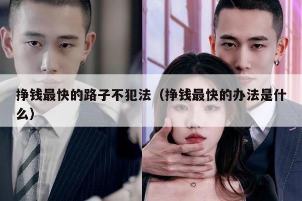 挣钱最快的路子不犯法（挣钱最快的办法是什么）
