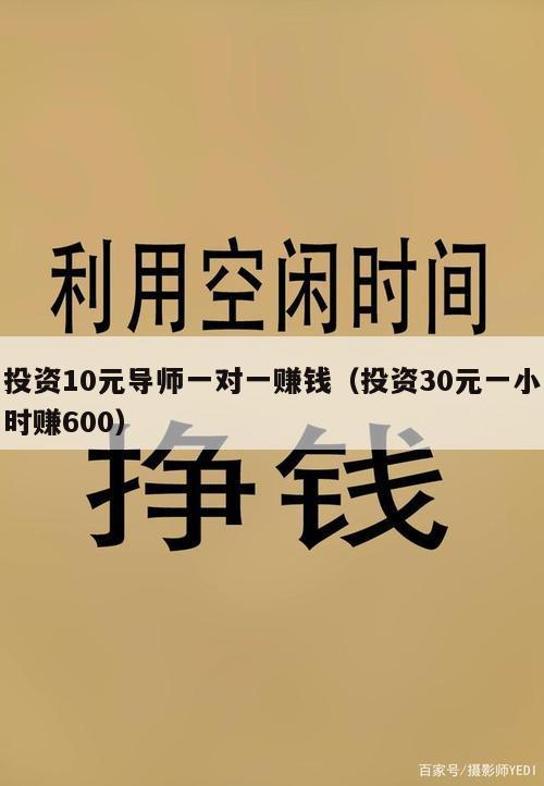 投资10元导师一对一赚钱（投资30元一小时赚600）