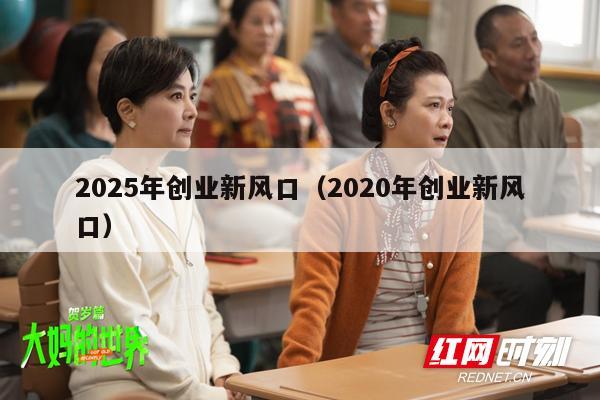 2025年创业新风口（2020年创业新风口）