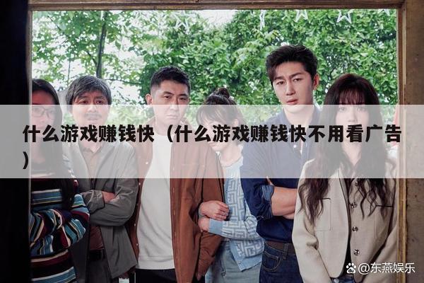 什么游戏赚钱快（什么游戏赚钱快不用看广告）