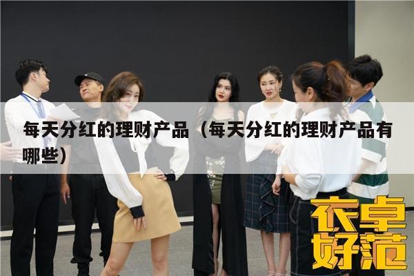 每天分红的理财产品（每天分红的理财产品有哪些）