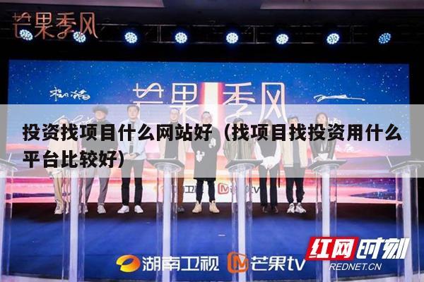 投资找项目什么网站好（找项目找投资用什么平台比较好）