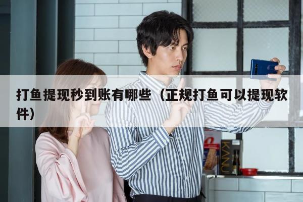 打鱼提现秒到账有哪些（正规打鱼可以提现软件）