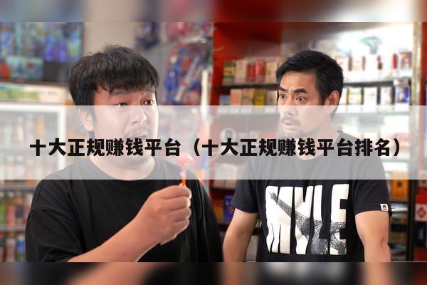 十大正规赚钱平台（十大正规赚钱平台排名）