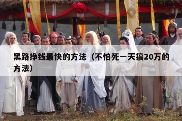 黑路挣钱最快的方法（不怕死一天搞20万的方法）