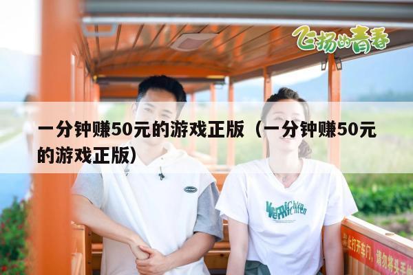 一分钟赚50元的游戏正版（一分钟赚50元的游戏正版）