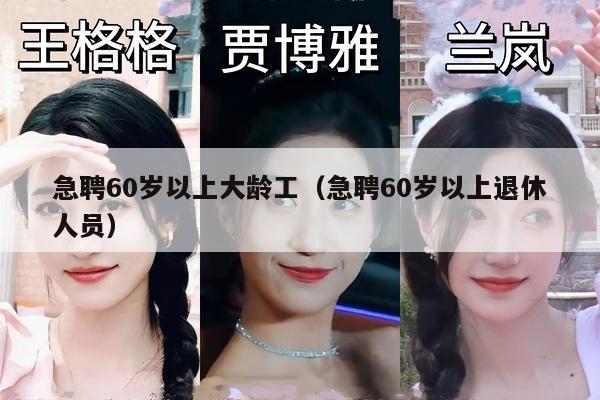 急聘60岁以上大龄工（急聘60岁以上退休人员）