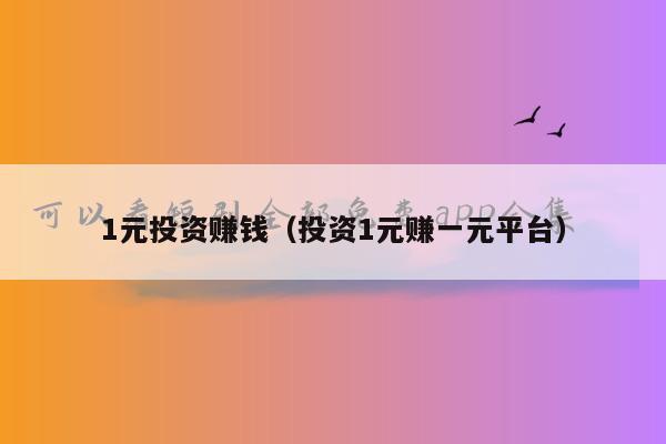 1元投资赚钱（投资1元赚一元平台）