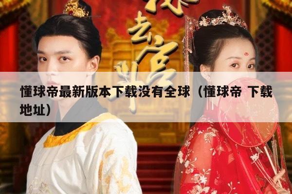 懂球帝最新版本下载没有全球（懂球帝 下载地址）