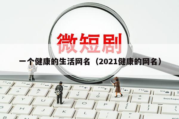 一个健康的生活网名（2021健康的网名）