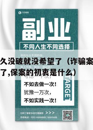 诈骗案多久没破就没希望了（诈骗案多久没破就没希望了,保案的初衷是什么）