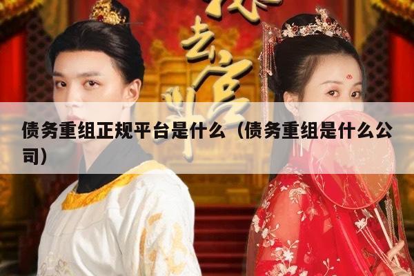 债务重组正规平台是什么（债务重组是什么公司）