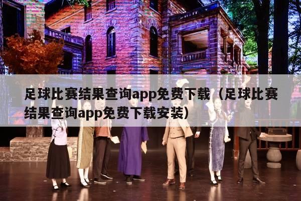 足球比赛结果查询app免费下载（足球比赛结果查询app免费下载安装）