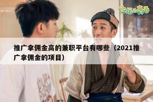 推广拿佣金高的兼职平台有哪些（2021推广拿佣金的项目）