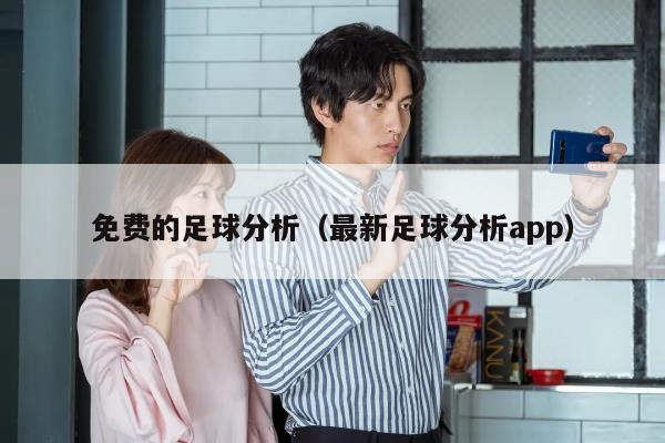 免费的足球分析（最新足球分析app）